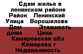 Сдам жилье в ленинском районе › Район ­ Ленинский  › Улица ­ Ворошилова  › Дом ­ 12 › Этажность дома ­ 9 › Цена ­ 6 000 - Кемеровская обл., Кемерово г. Недвижимость » Квартиры аренда   . Кемеровская обл.